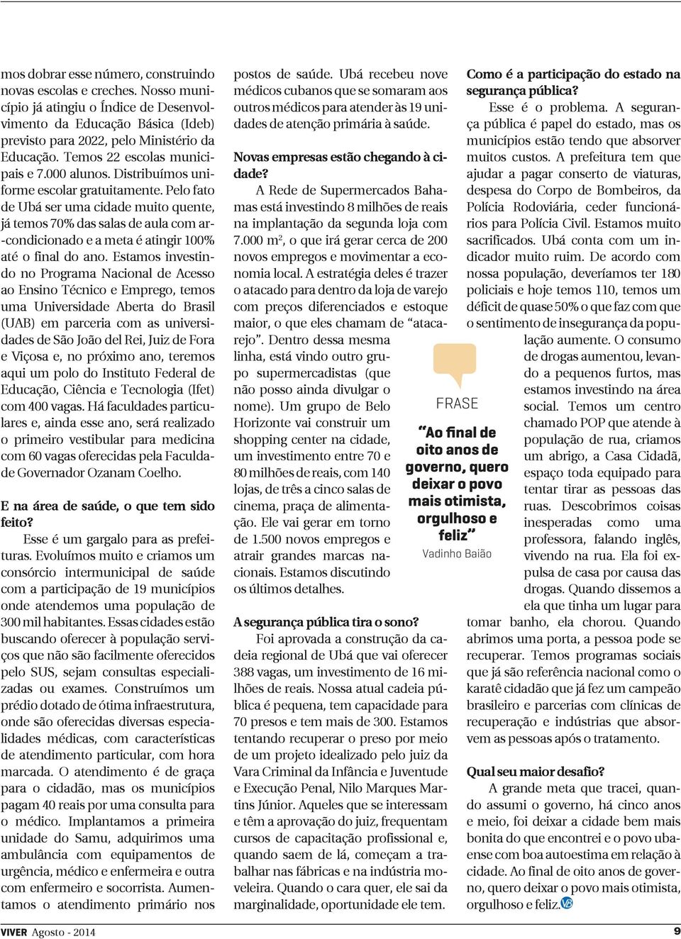 Pelo fato de Ubá ser uma cidade muito quente, já temos 70% das salas de aula com ar- -condicionado e a meta é atingir 100% até o final do ano.