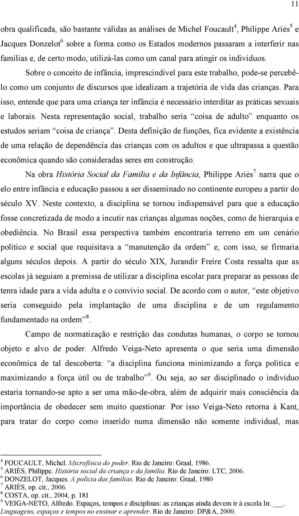 Sobre o conceito de infância, imprescindível para este trabalho, pode-se percebêlo como um conjunto de discursos que idealizam a trajetória de vida das crianças.