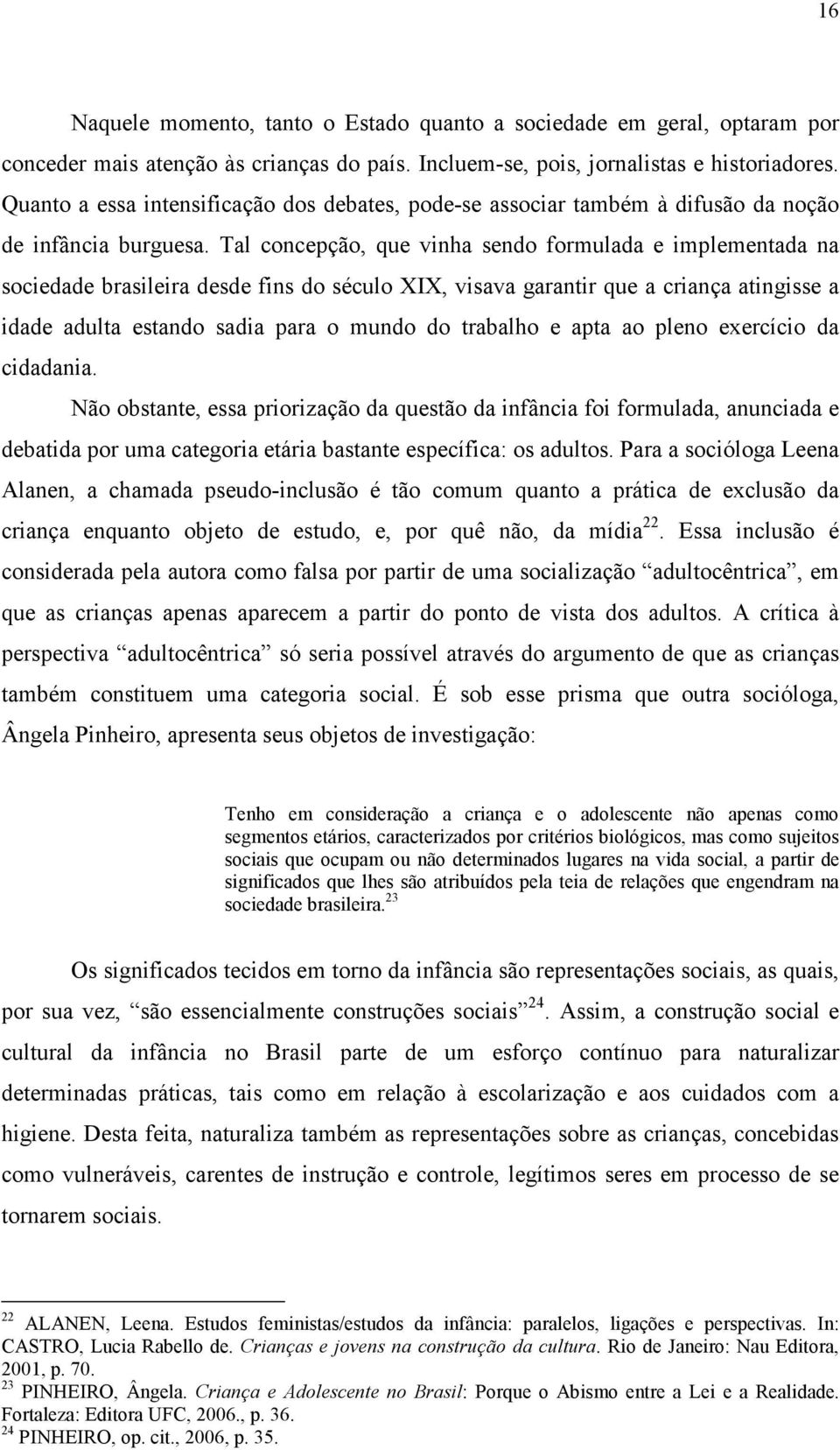 Tal concepção, que vinha sendo formulada e implementada na sociedade brasileira desde fins do século XIX, visava garantir que a criança atingisse a idade adulta estando sadia para o mundo do trabalho