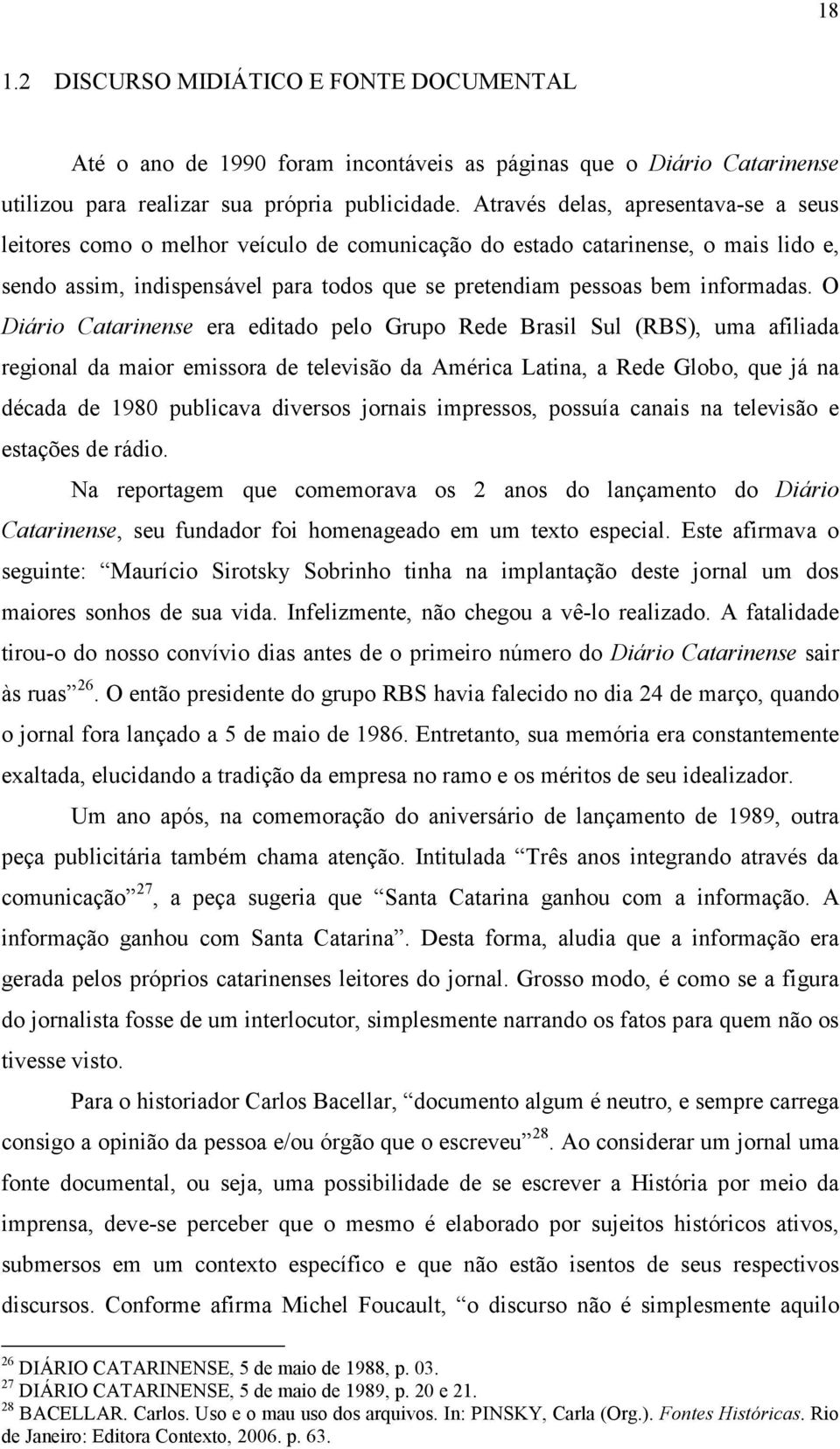 O Diário Catarinense era editado pelo Grupo Rede Brasil Sul (RBS), uma afiliada regional da maior emissora de televisão da América Latina, a Rede Globo, que já na década de 1980 publicava diversos