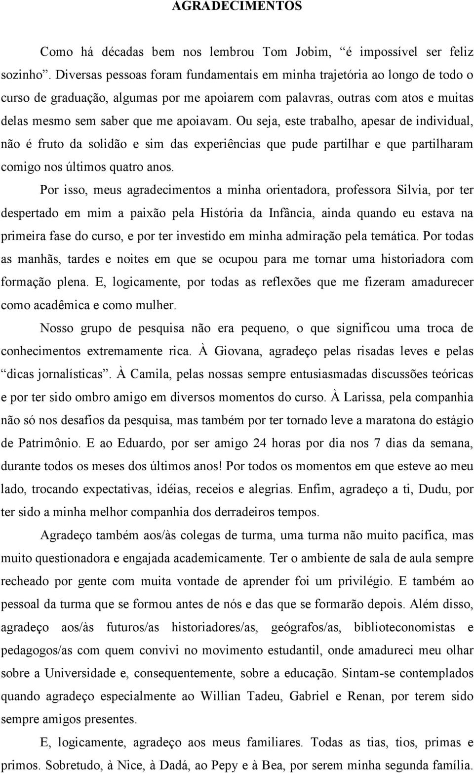 Ou seja, este trabalho, apesar de individual, não é fruto da solidão e sim das experiências que pude partilhar e que partilharam comigo nos últimos quatro anos.