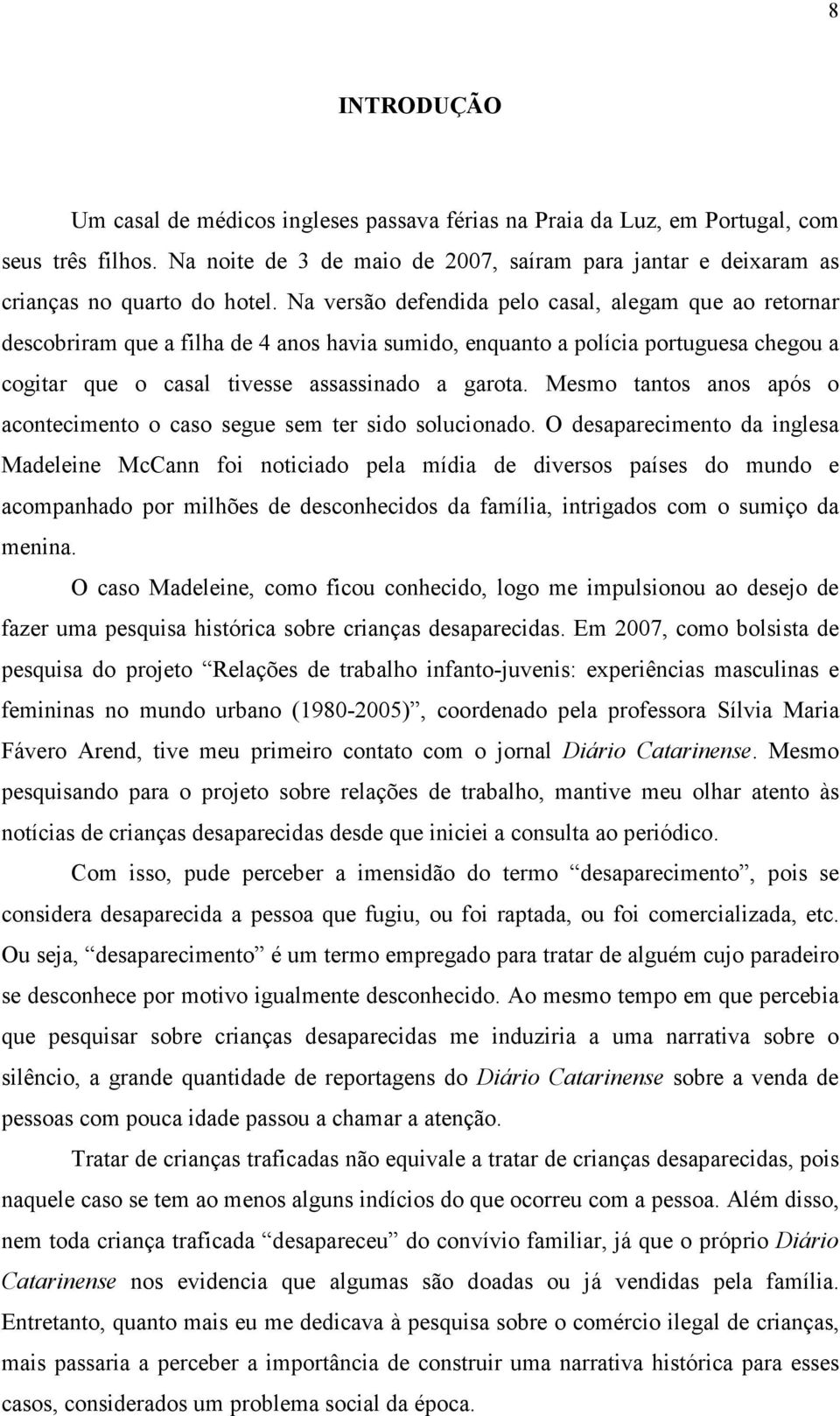 Na versão defendida pelo casal, alegam que ao retornar descobriram que a filha de 4 anos havia sumido, enquanto a polícia portuguesa chegou a cogitar que o casal tivesse assassinado a garota.