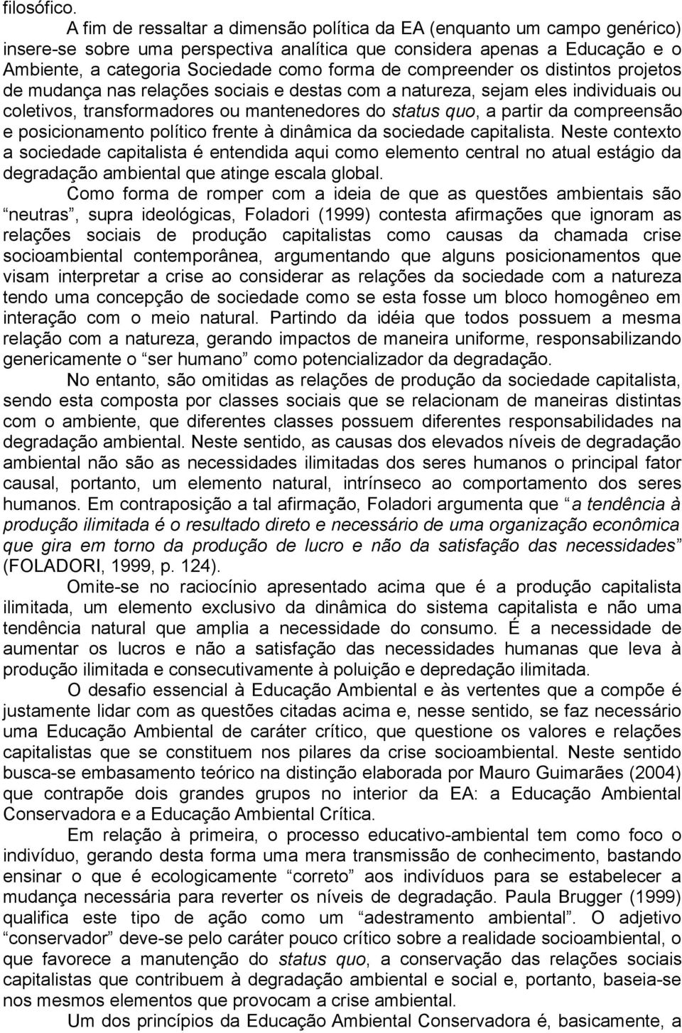 compreender os distintos projetos de mudança nas relações sociais e destas com a natureza, sejam eles individuais ou coletivos, transformadores ou mantenedores do status quo, a partir da compreensão