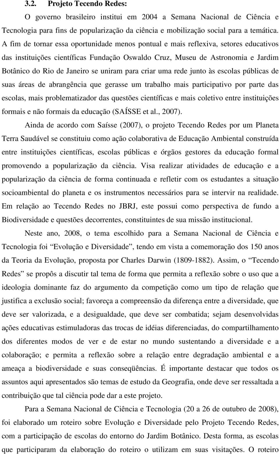 uniram para criar uma rede junto às escolas públicas de suas áreas de abrangência que gerasse um trabalho mais participativo por parte das escolas, mais problematizador das questões científicas e