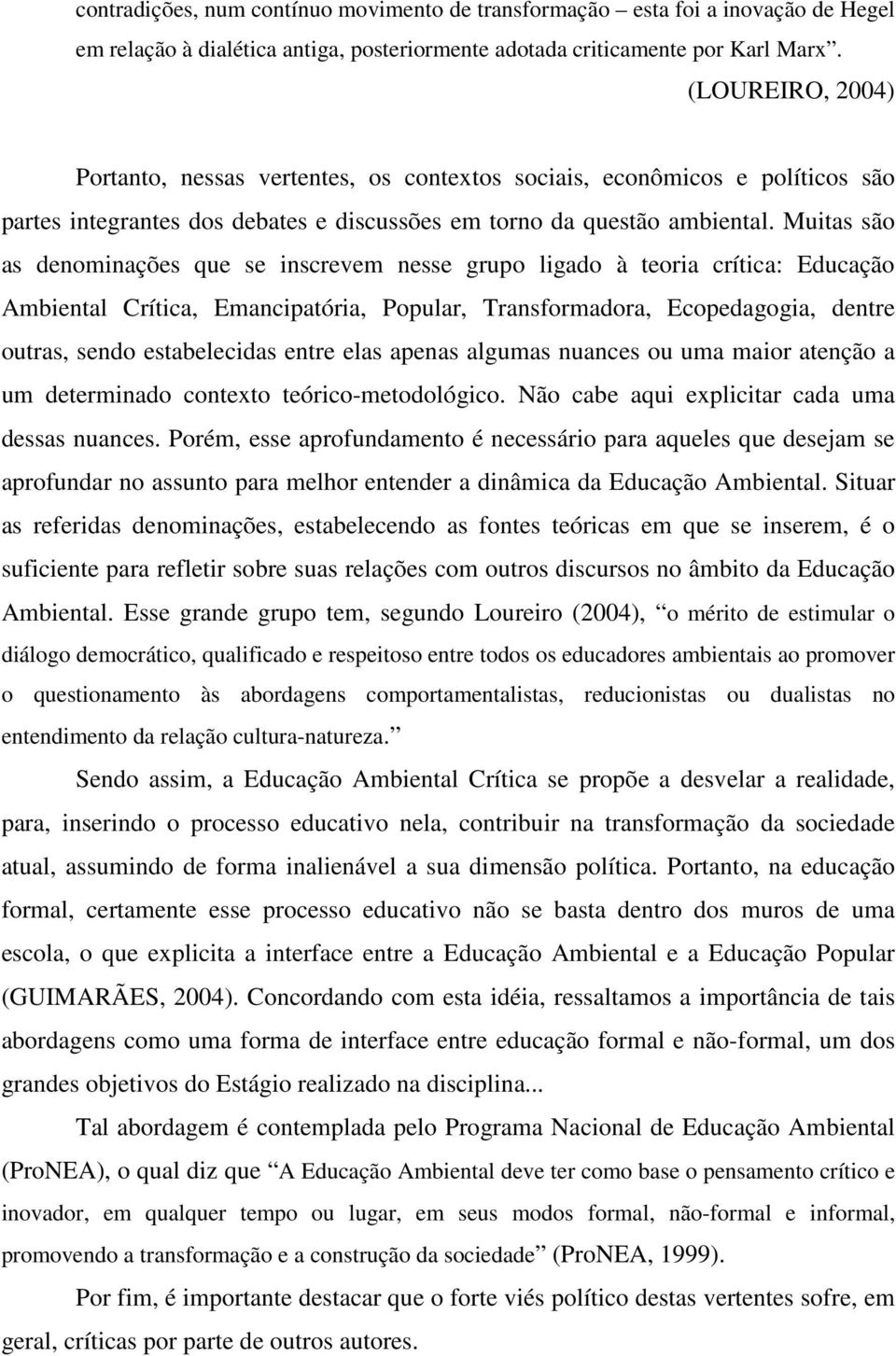 Muitas são as denominações que se inscrevem nesse grupo ligado à teoria crítica: Educação Ambiental Crítica, Emancipatória, Popular, Transformadora, Ecopedagogia, dentre outras, sendo estabelecidas