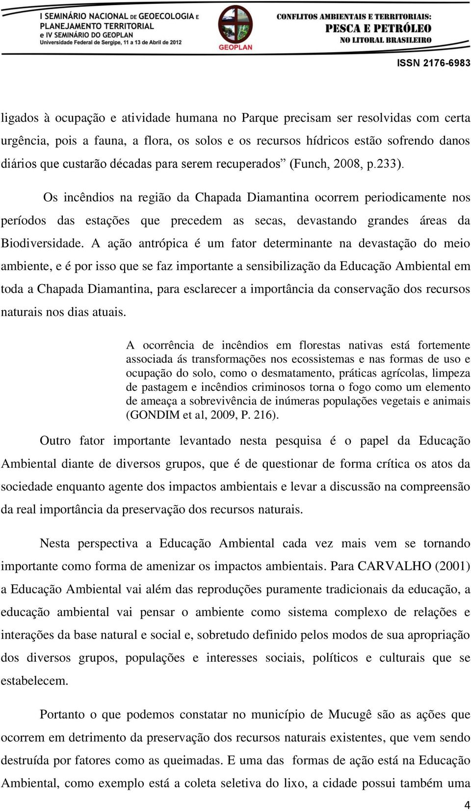 Os incêndios na região da Chapada Diamantina ocorrem periodicamente nos períodos das estações que precedem as secas, devastando grandes áreas da Biodiversidade.