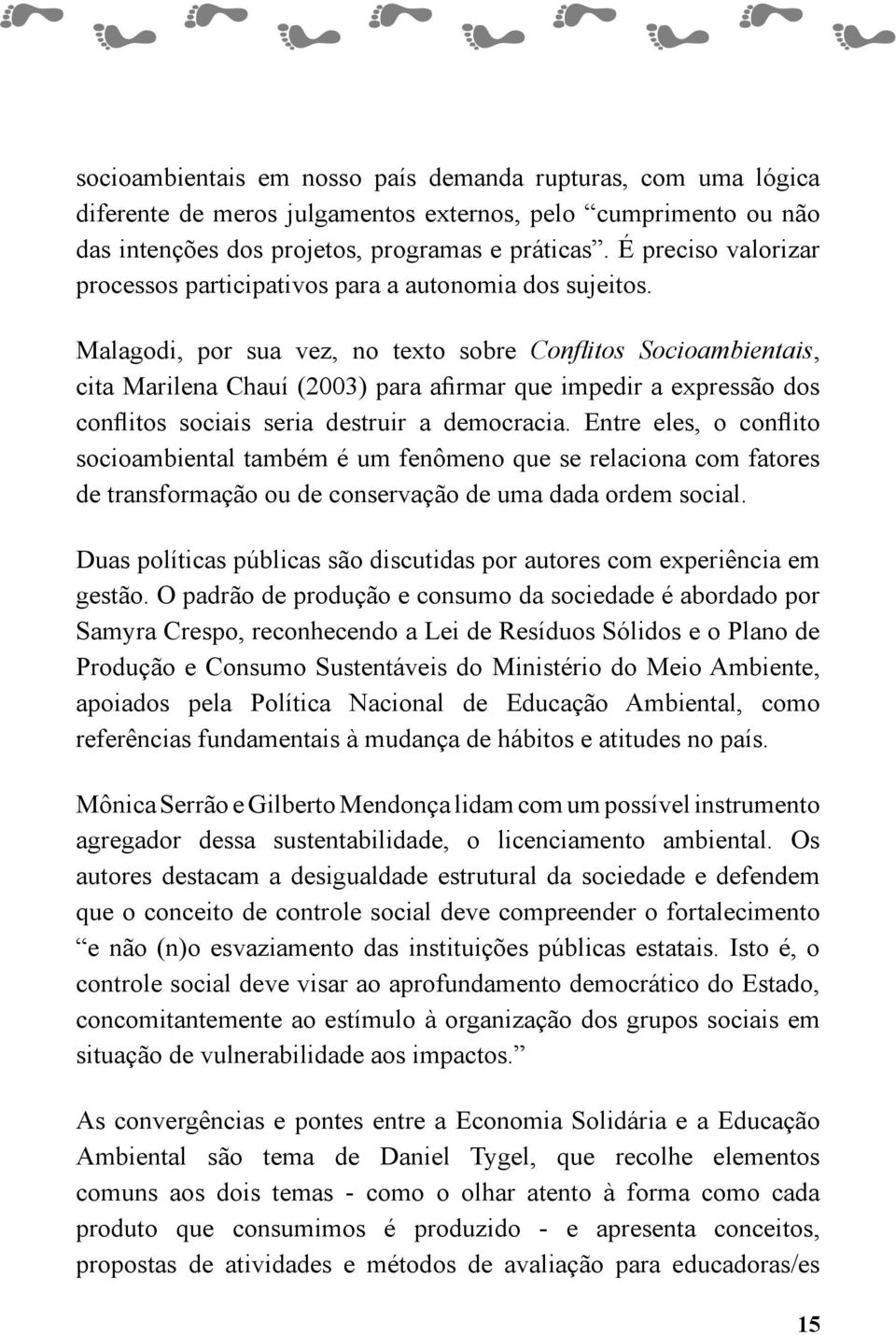 Malagodi, por sua vez, no texto sobre Conflitos Socioambientais, cita Marilena Chauí (2003) para afirmar que impedir a expressão dos conflitos sociais seria destruir a democracia.