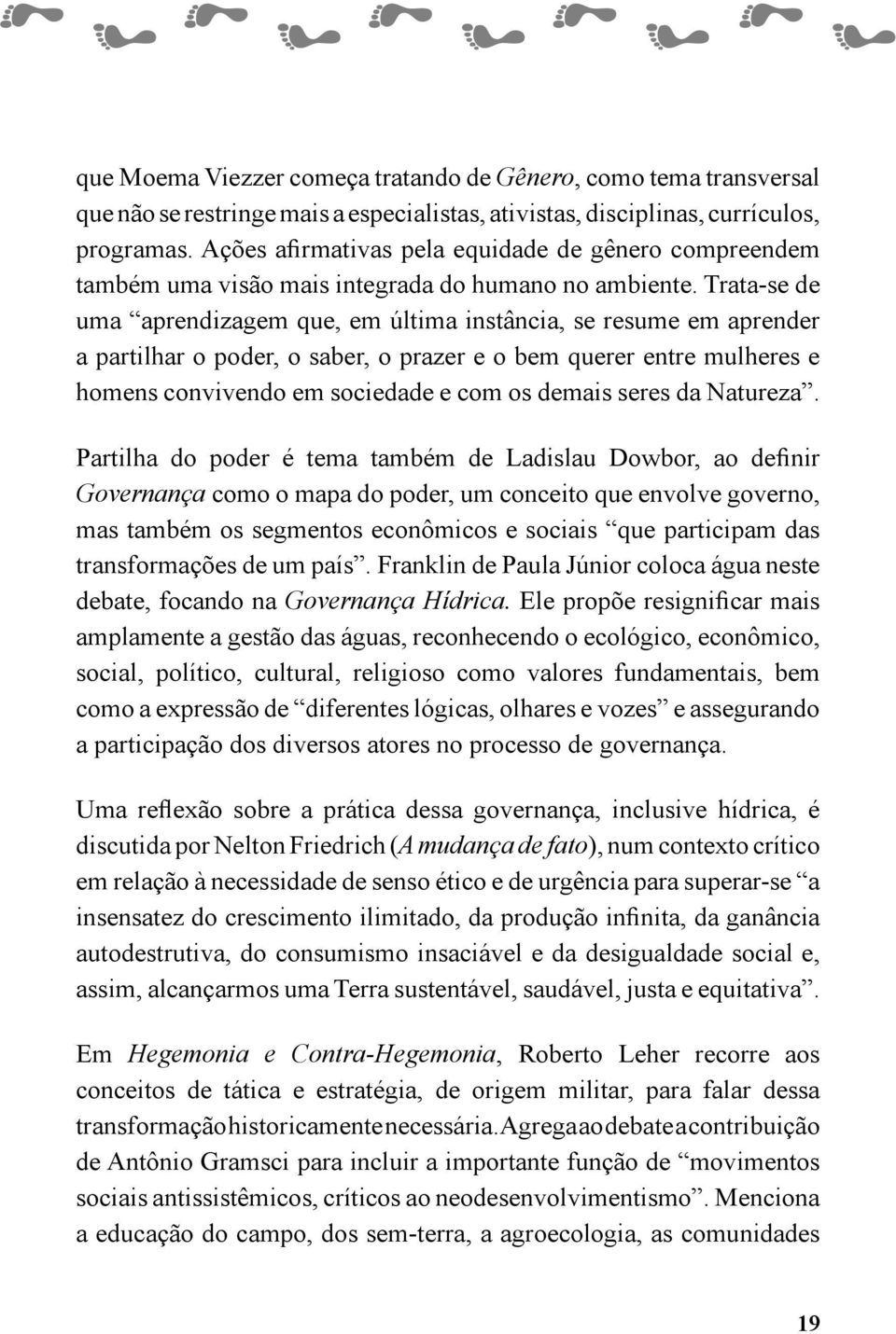 Trata-se de uma aprendizagem que, em última instância, se resume em aprender a partilhar o poder, o saber, o prazer e o bem querer entre mulheres e homens convivendo em sociedade e com os demais