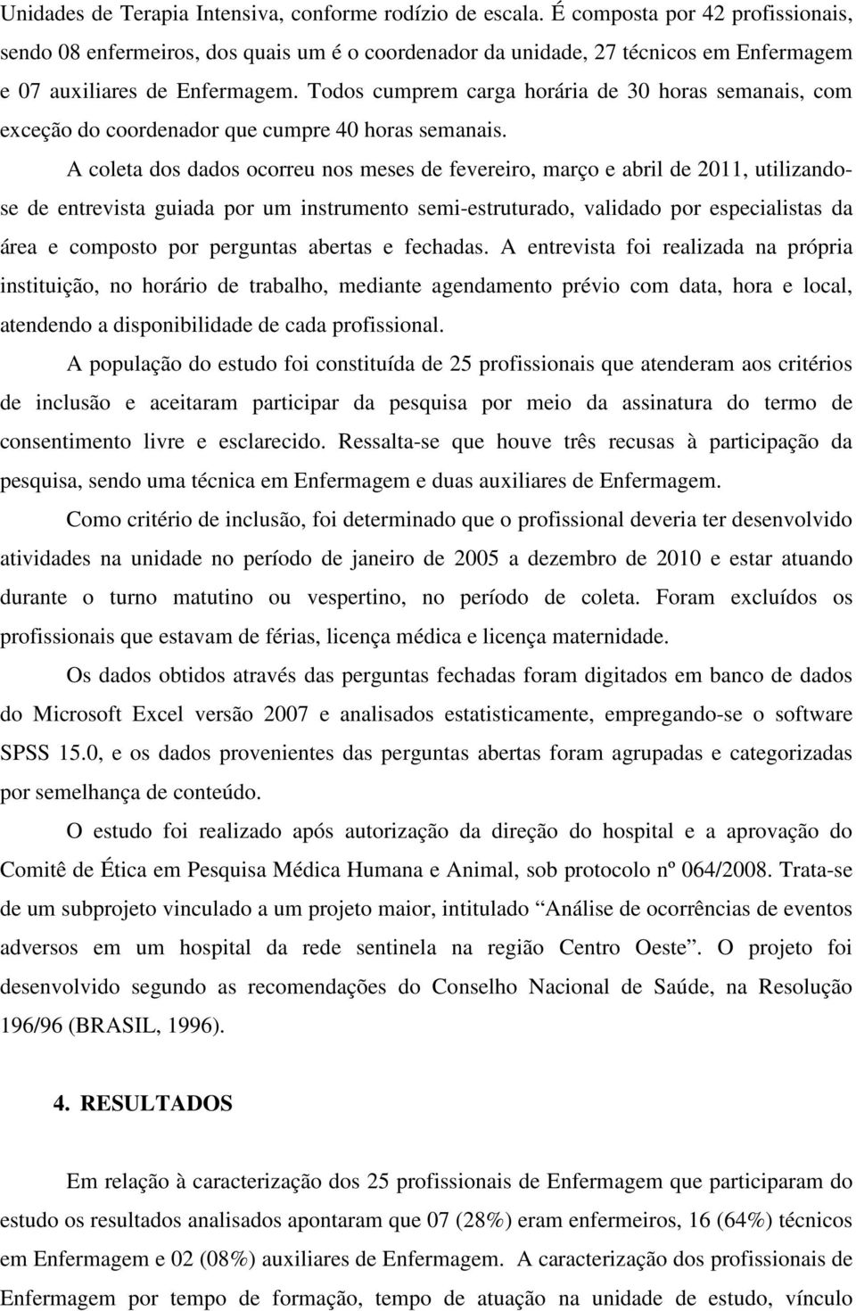 Todos cumprem carga horária de 30 horas semanais, com exceção do coordenador que cumpre 40 horas semanais.