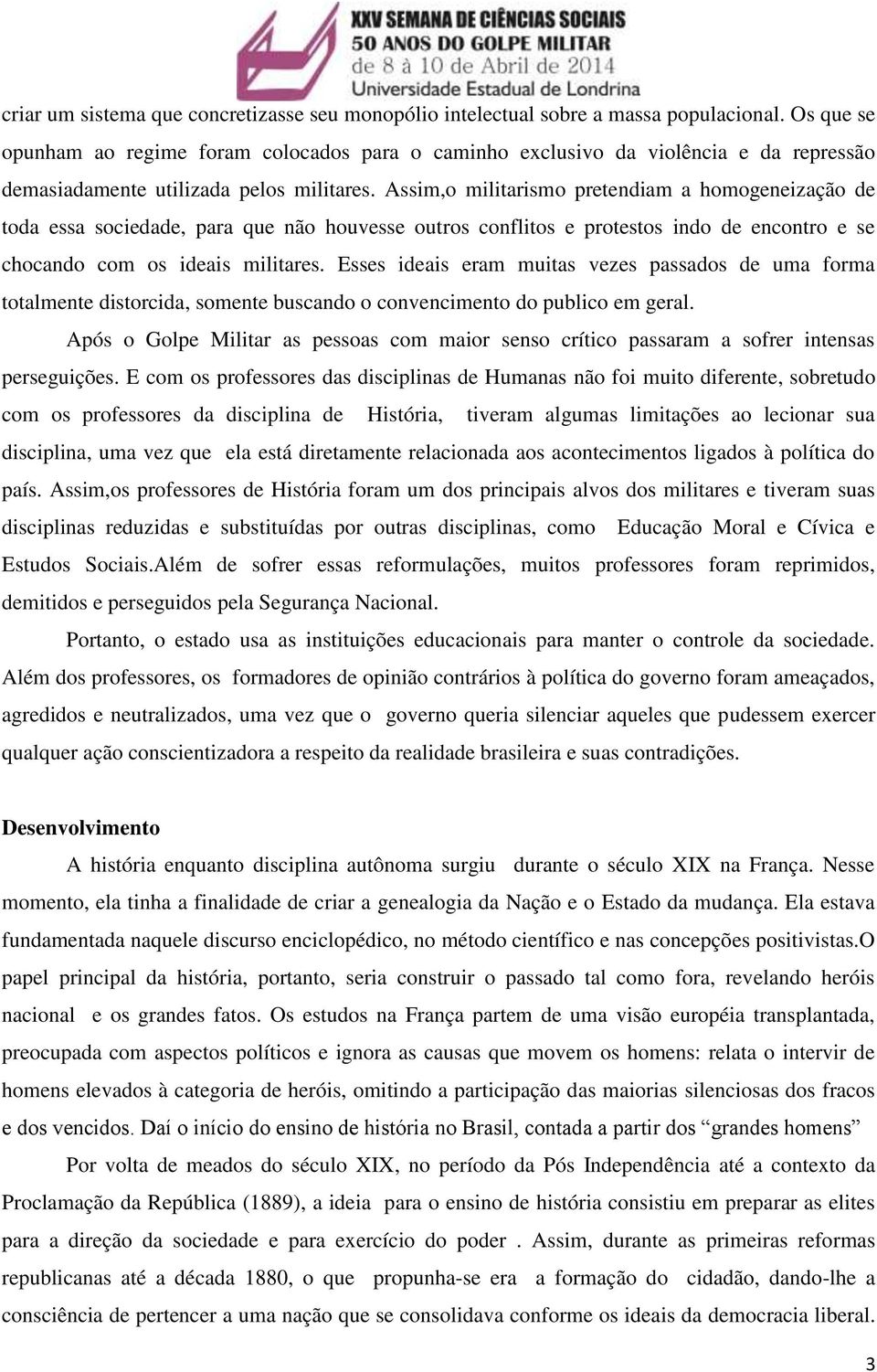 Assim,o militarismo pretendiam a homogeneização de toda essa sociedade, para que não houvesse outros conflitos e protestos indo de encontro e se chocando com os ideais militares.