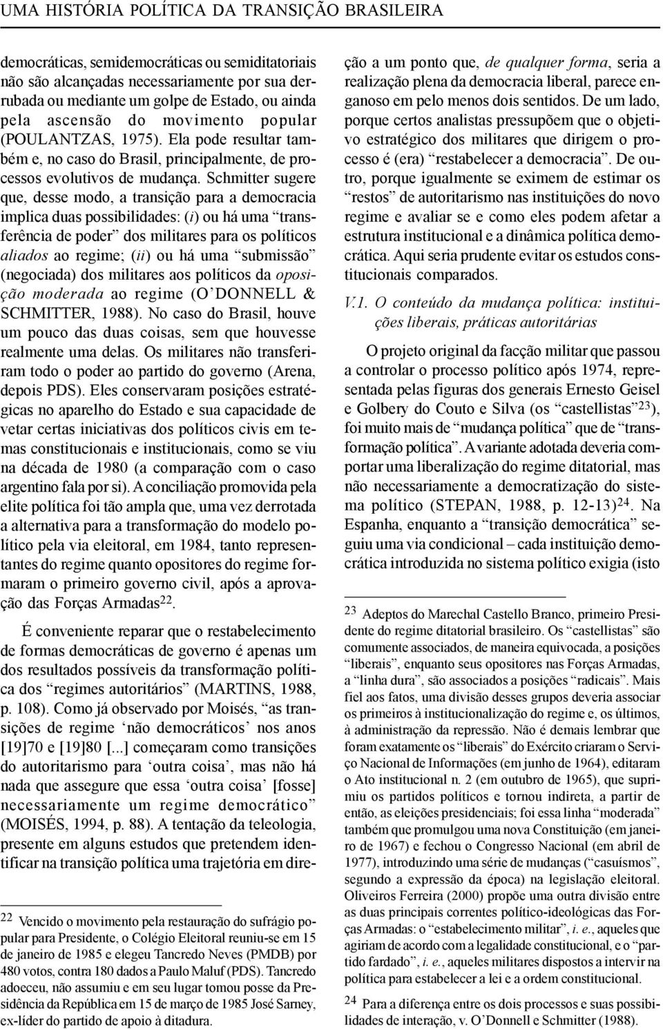 Tancredo adoeceu, não assumiu e em seu lugar tomou posse da Presidência da República em 15 de março de 1985 José Sarney, ex-líder do partido de apoio à ditadura.