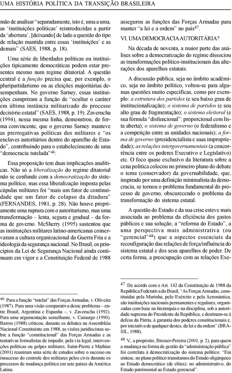 A questão central é a função precisa que, por exemplo, o pluripartidarismo ou as eleições majoritárias desempenham.