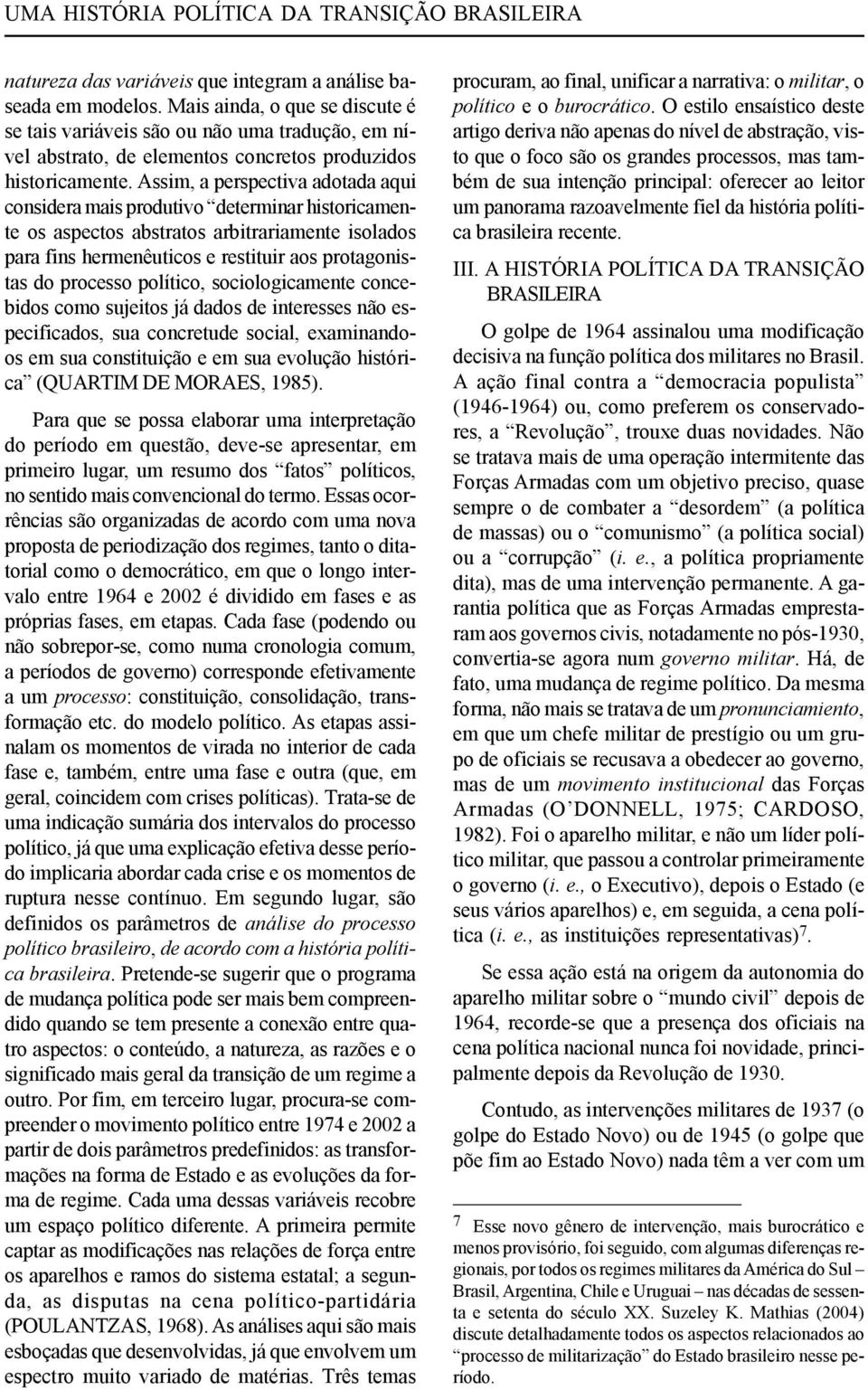 Assim, a perspectiva adotada aqui considera mais produtivo determinar historicamente os aspectos abstratos arbitrariamente isolados para fins hermenêuticos e restituir aos protagonistas do processo