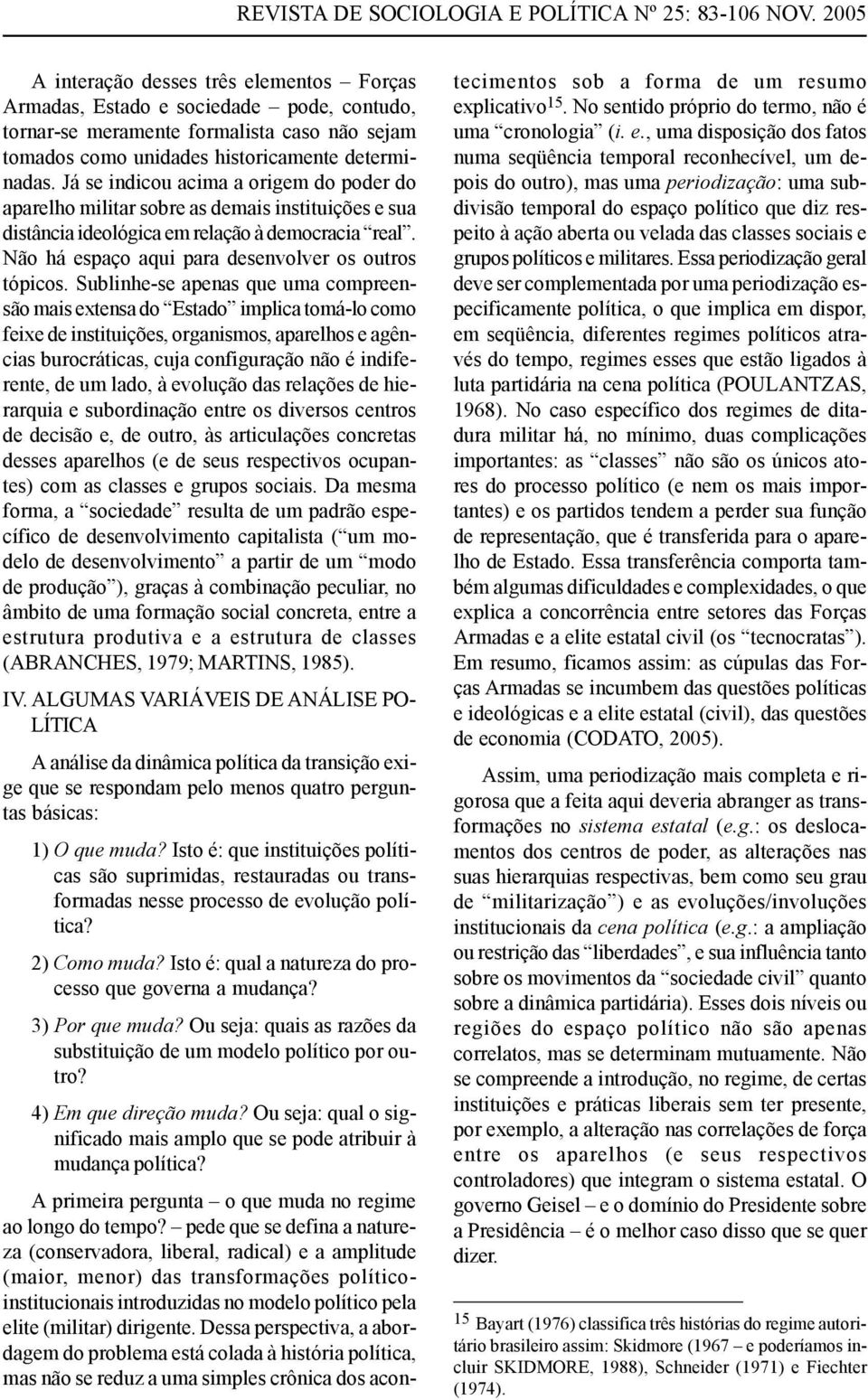 Já se indicou acima a origem do poder do aparelho militar sobre as demais instituições e sua distância ideológica em relação à democracia real. Não há espaço aqui para desenvolver os outros tópicos.