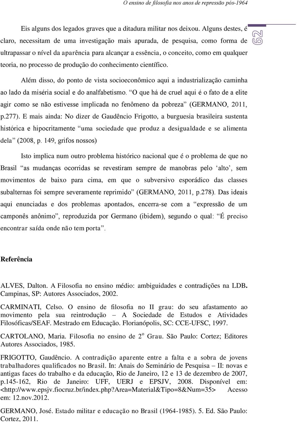 processo de produção do conhecimento científico. Além disso, do ponto de vista socioeconômico aqui a industrialização caminha ao lado da miséria social e do analfabetismo.