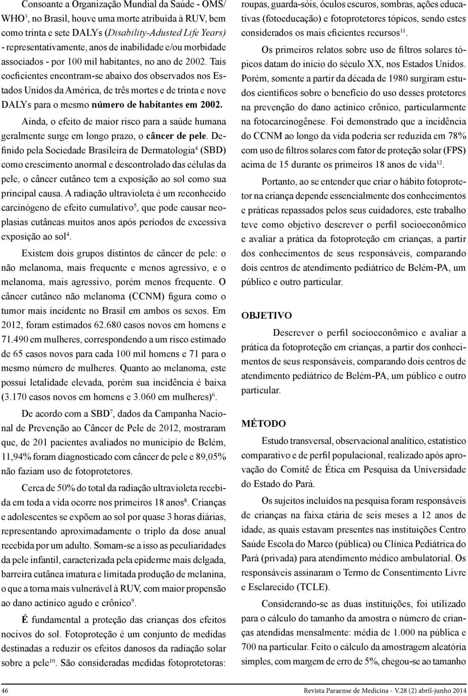 Tais coeficientes encontram-se abaixo dos observados nos Estados Unidos da América, de três mortes e de trinta e nove DALYs para o mesmo número de habitantes em 2002.