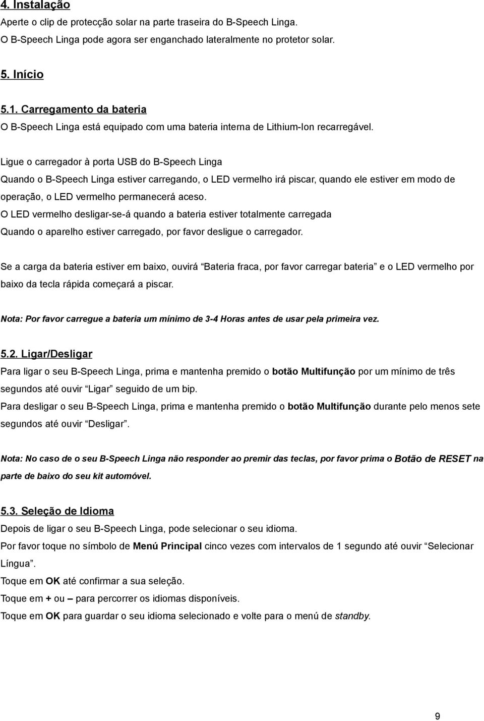 Ligue o carregador à porta USB do B-Speech Linga Quando o B-Speech Linga estiver carregando, o LED vermelho irá piscar, quando ele estiver em modo de operação, o LED vermelho permanecerá aceso.