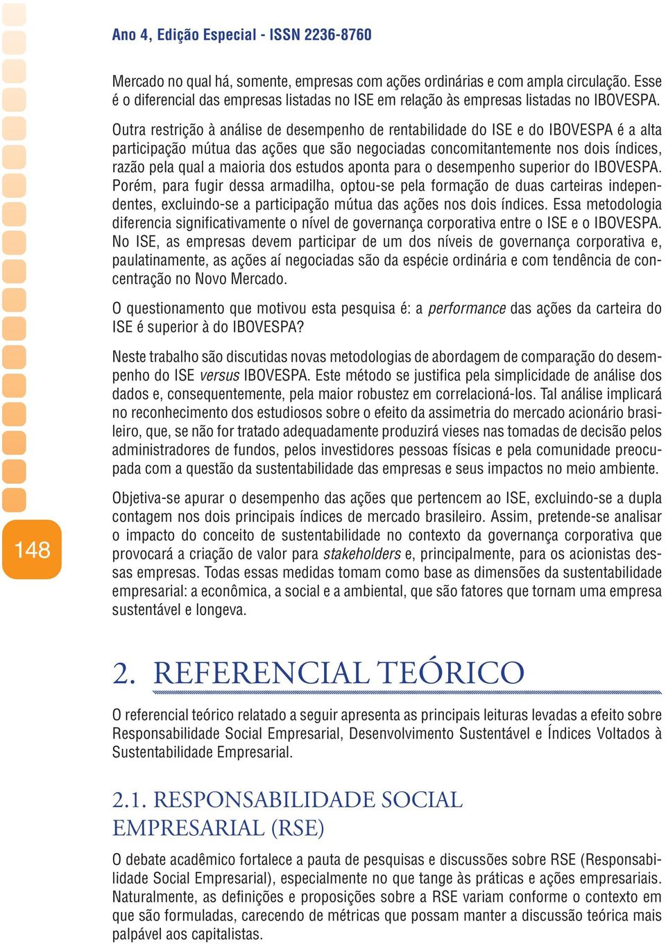 Outra restrição à análise de desempenho de rentabilidade do ISE e do IBOVESPA é a alta participação mútua das ações que são negociadas concomitantemente nos dois índices, razão pela qual a maioria