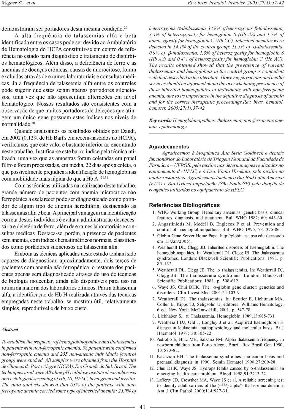 tratamento de distúrbios hematológicos. Além disso, a deficiência de ferro e as anemias de doenças crônicas, causas de microcitose, foram excluídas através de exames laboratoriais e consultas médicas.