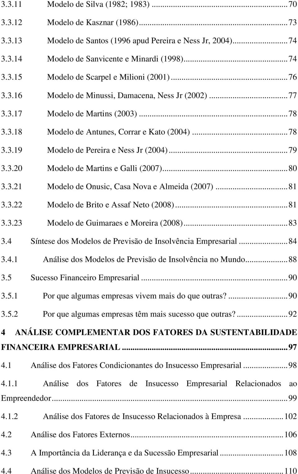 .. 79 3.3.20 Modelo de Martins e Galli (2007)... 80 3.3.21 Modelo de Onusic, Casa Nova e Almeida (2007)... 81 3.3.22 Modelo de Brito e Assaf Neto (2008)... 81 3.3.23 Modelo de Guimaraes e Moreira (2008).
