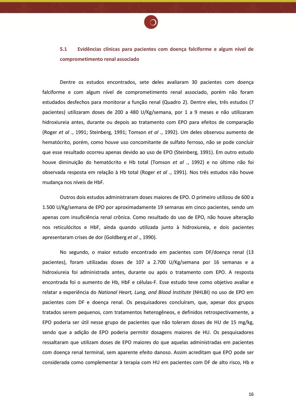 Dentre eles, três estudos (7 pacientes) utilizaram doses de 200 a 480 U/Kg/semana, por 1 a 9 meses e não utilizaram hidroxiureia antes, durante ou depois ao tratamento com EPO para efeitos de