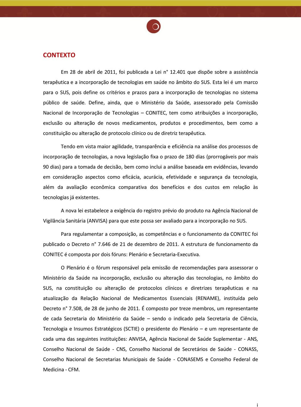 Define, ainda, que o Ministério da Saúde, assessorado pela Comissão Nacional de Incorporação de Tecnologias CONITEC, tem como atribuições a incorporação, exclusão ou alteração de novos medicamentos,