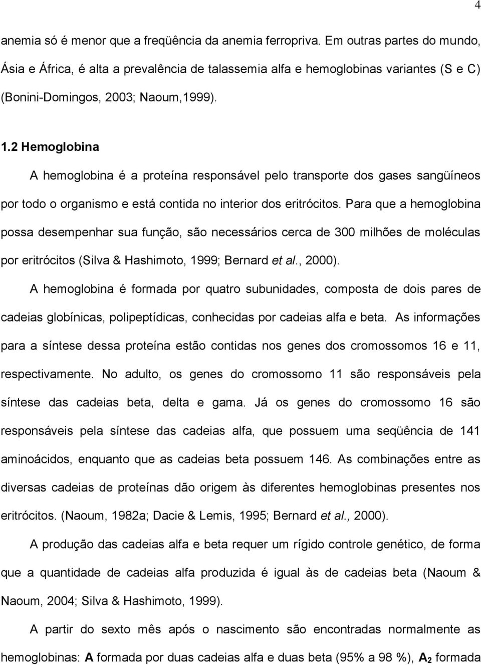 2 Hemoglobina A hemoglobina é a proteína responsável pelo transporte dos gases sangüíneos por todo o organismo e está contida no interior dos eritrócitos.