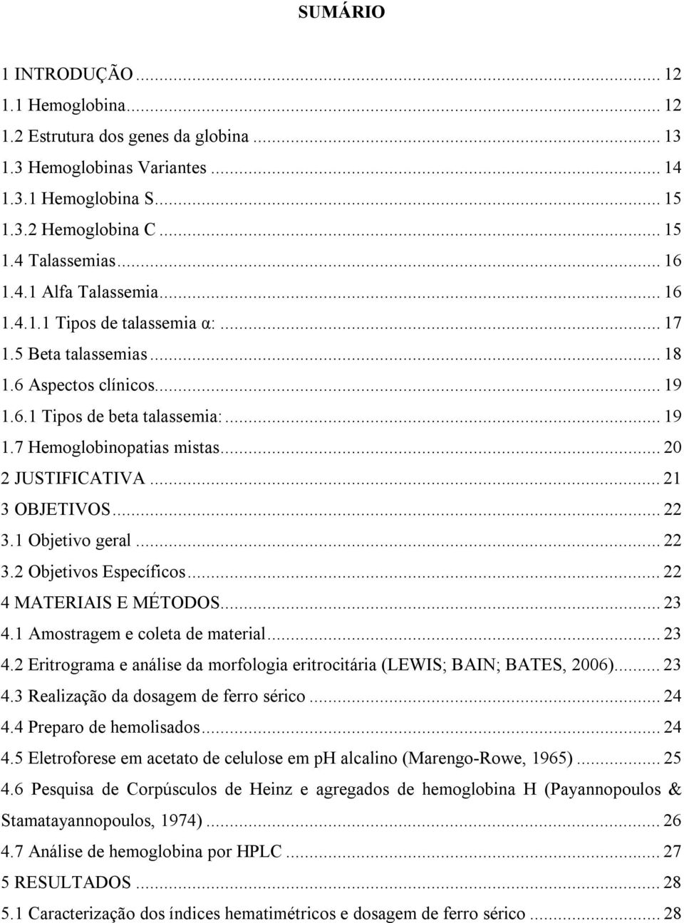 .. 20 2 JUSTIFICATIVA... 21 3 OBJETIVOS...22 3.1 Objetivo geral... 22 3.2 Objetivos Específicos... 22 4 MATERIAIS E MÉTODOS... 23 4.