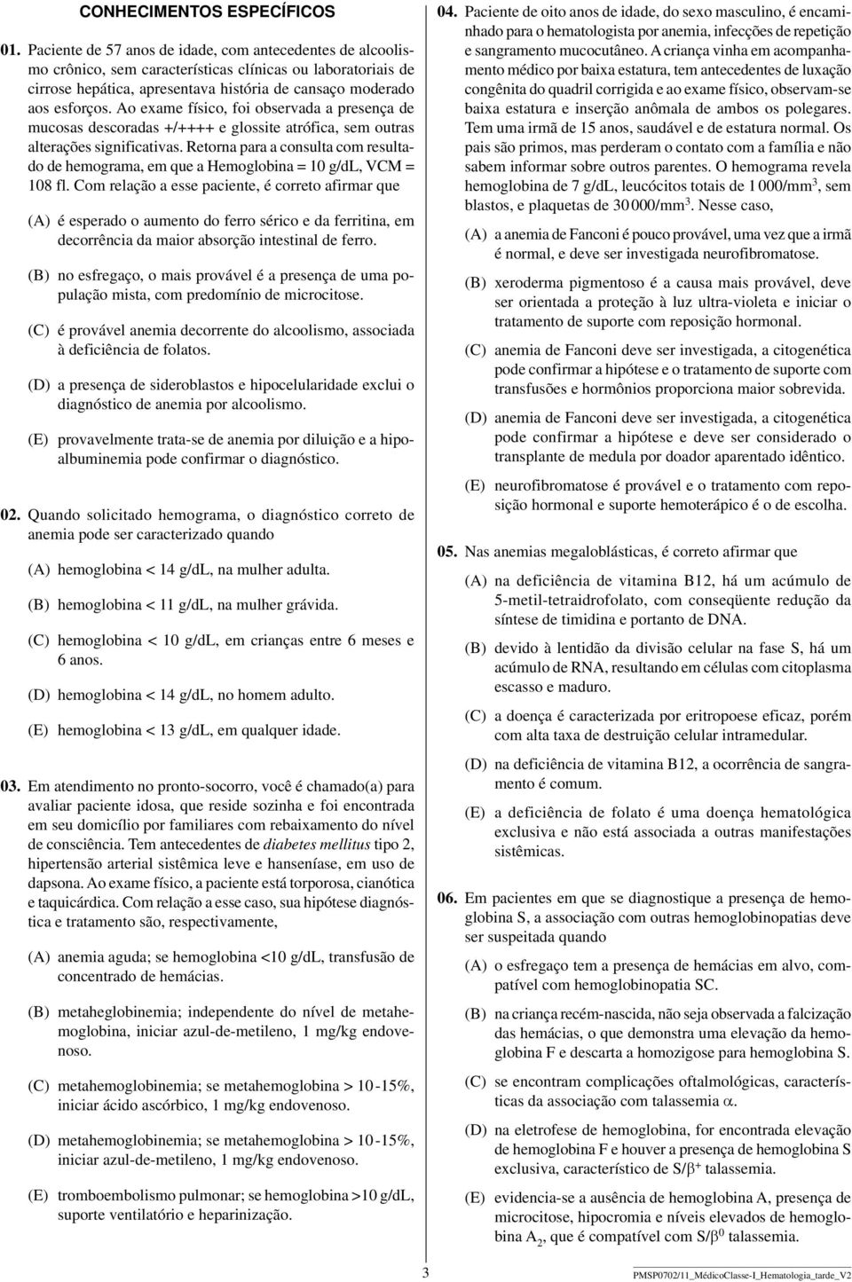 Ao exame físico, foi observada a presença de mucosas descoradas +/++++ e glossite atrófica, sem outras alterações significativas.