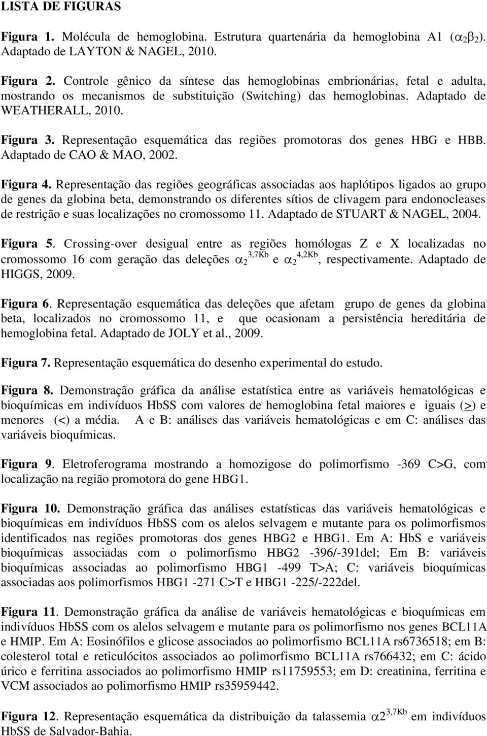 Representação esquemática das regiões promotoras dos genes HBG e HBB. Adaptado de CAO & MAO, 2002. Figura 4.