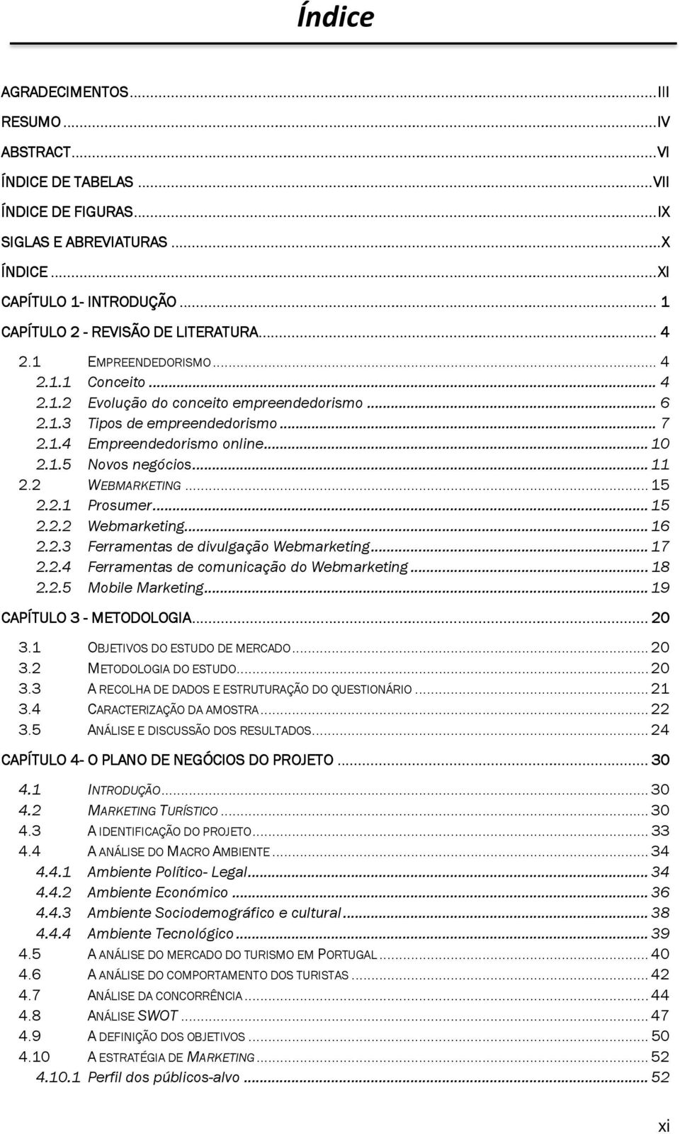 .. 7 2.1.4 Empreendedorismo online... 10 2.1.5 Novos negócios... 11 2.2 WEBMARKETING... 15 2.2.1 Prosumer... 15 2.2.2 Webmarketing... 16 2.2.3 Ferramentas de divulgação Webmarketing... 17 2.2.4 Ferramentas de comunicação do Webmarketing.