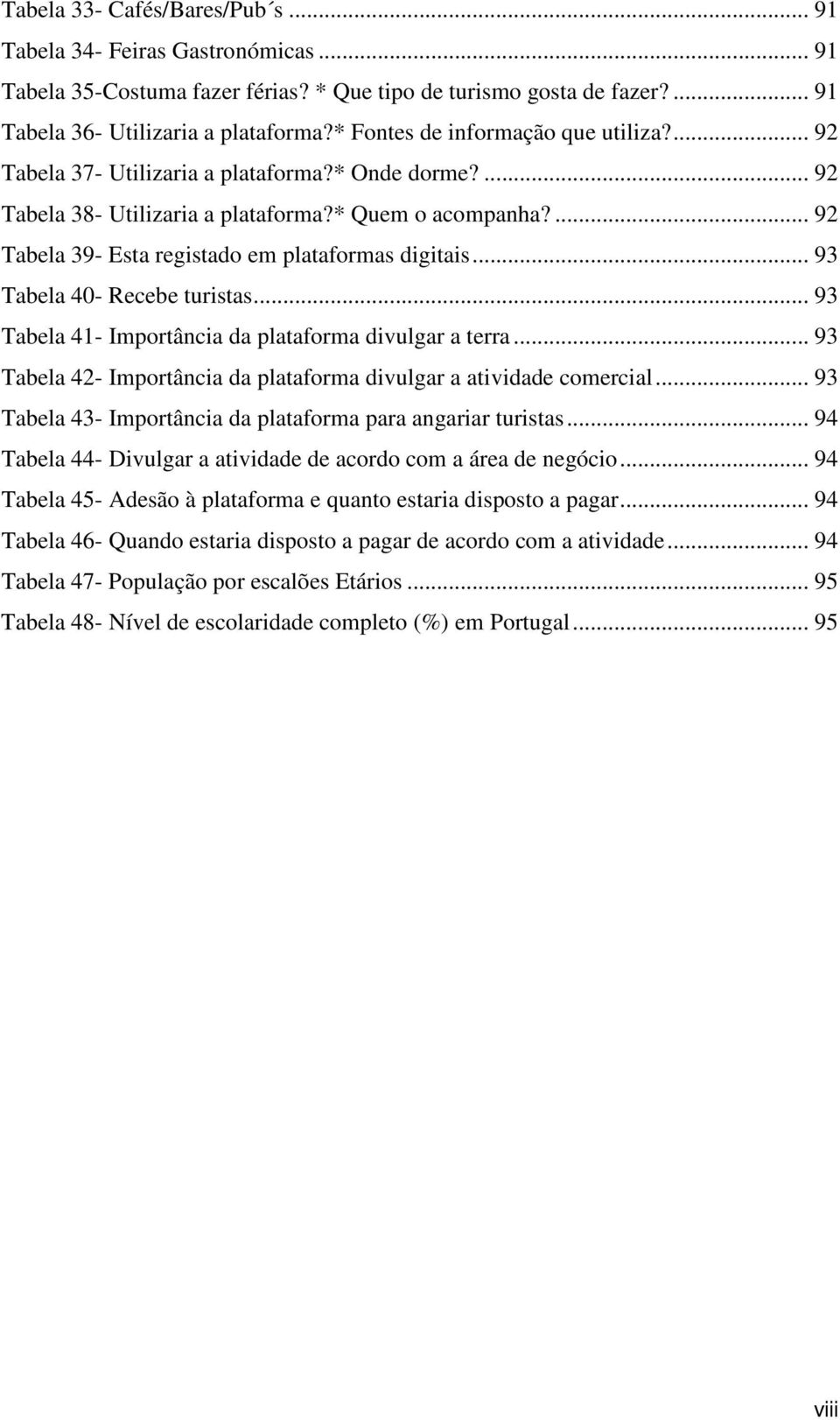 ... 92 Tabela 39- Esta registado em plataformas digitais... 93 Tabela 40- Recebe turistas... 93 Tabela 41- Importância da plataforma divulgar a terra.