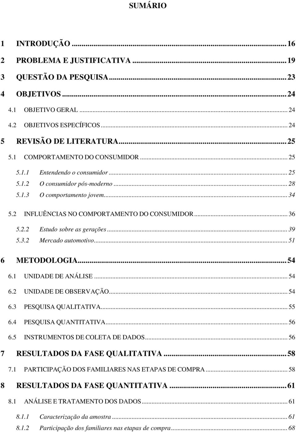 .. 39 5.3.2 Mercado automotivo... 51 6 METODOLOGIA...54 6.1 UNIDADE DE ANÁLISE... 54 6.2 UNIDADE DE OBSERVAÇÃO... 54 6.3 PESQUISA QUALITATIVA... 55 6.4 PESQUISA QUANTITATIVA... 56 6.