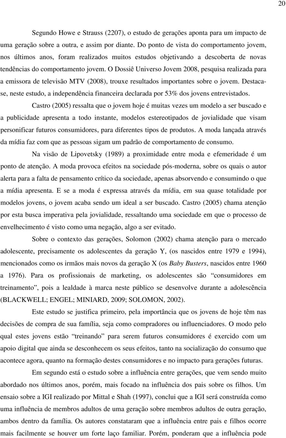 O Dossiê Universo Jovem 2008, pesquisa realizada para a emissora de televisão MTV (2008), trouxe resultados importantes sobre o jovem.