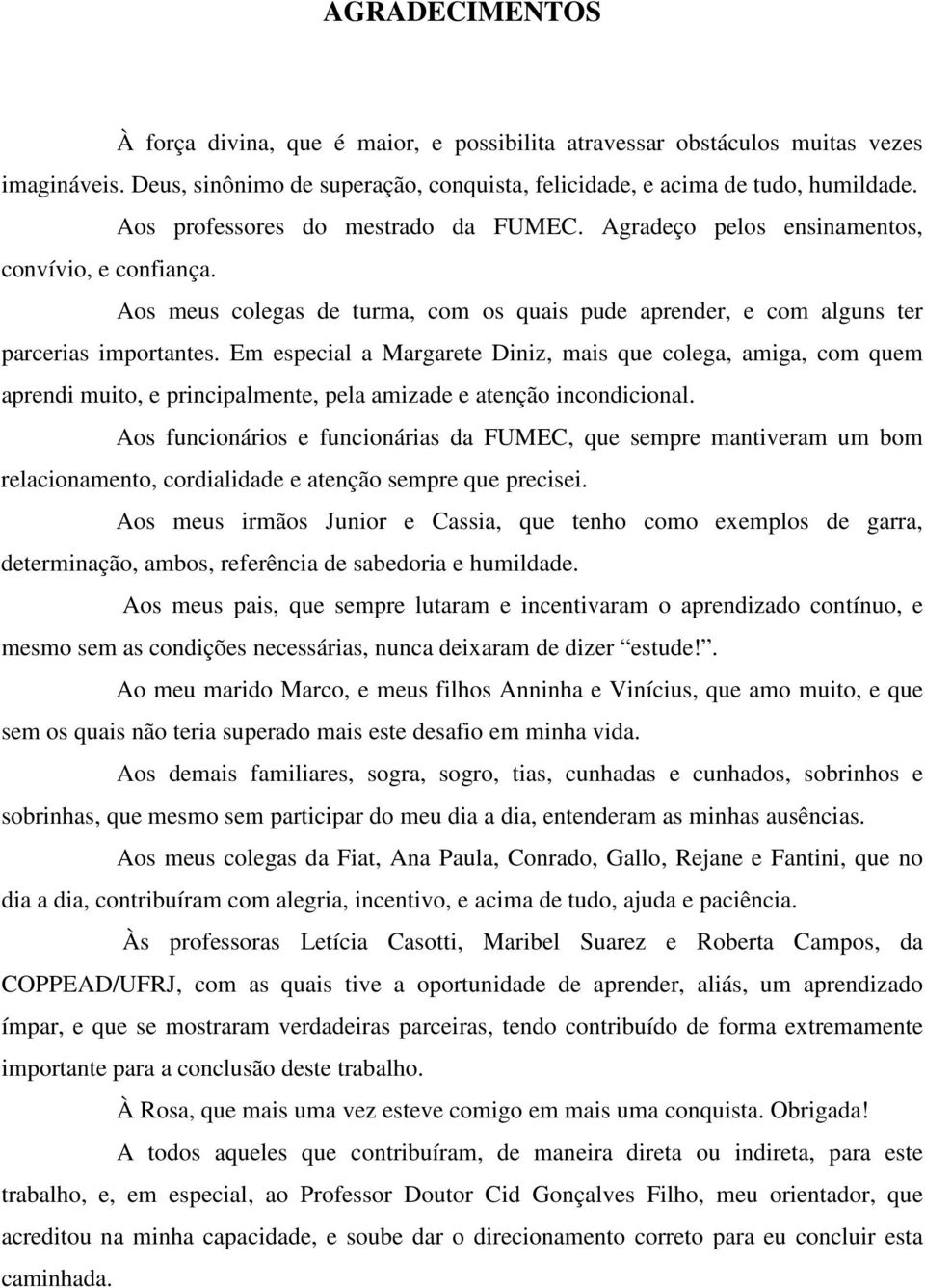 Em especial a Margarete Diniz, mais que colega, amiga, com quem aprendi muito, e principalmente, pela amizade e atenção incondicional.