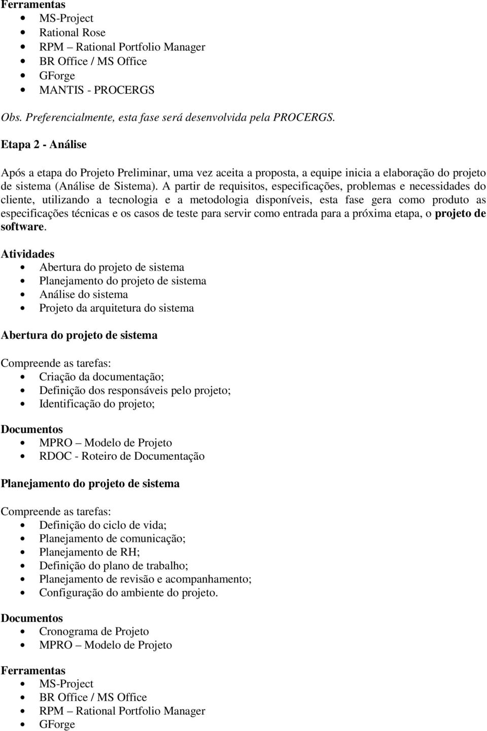 A partir de requisitos, especificações, problemas e necessidades do cliente, utilizando a tecnologia e a metodologia disponíveis, esta fase gera como produto as especificações técnicas e os casos de