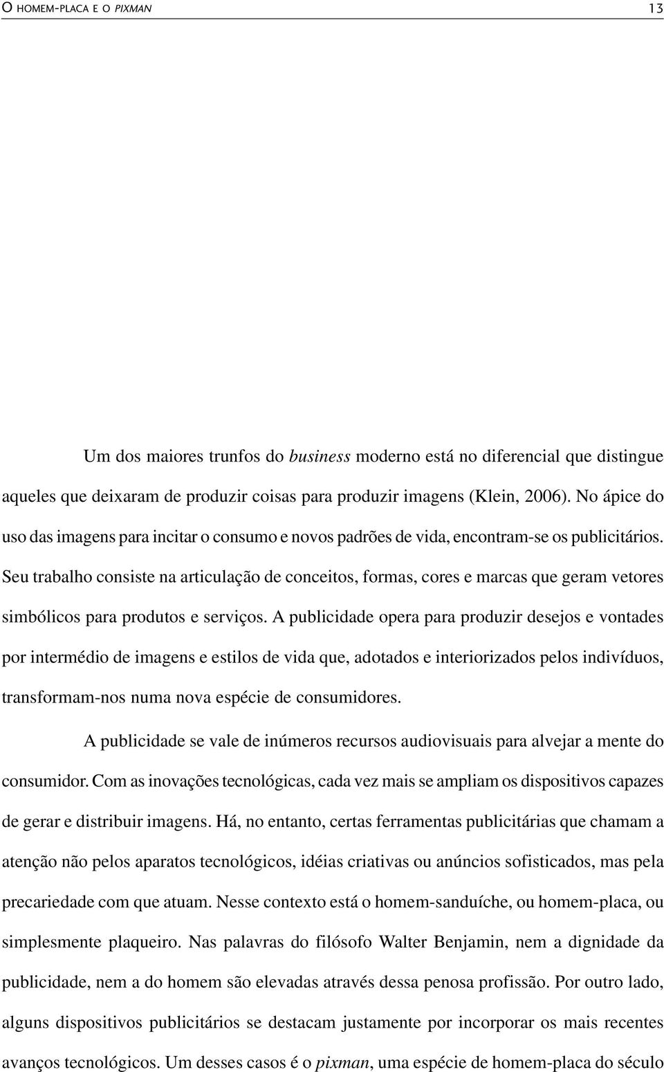 Seu trabalho consiste na articulação de conceitos, formas, cores e marcas que geram vetores simbólicos para produtos e serviços.