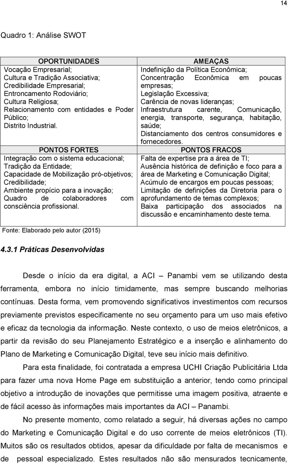 PONTOS FORTES Integração com o sistema educacional; Tradição da Entidade; Capacidade de Mobilização pró-objetivos; Credibilidade; Ambiente propício para a inovação; Quadro de colaboradores com