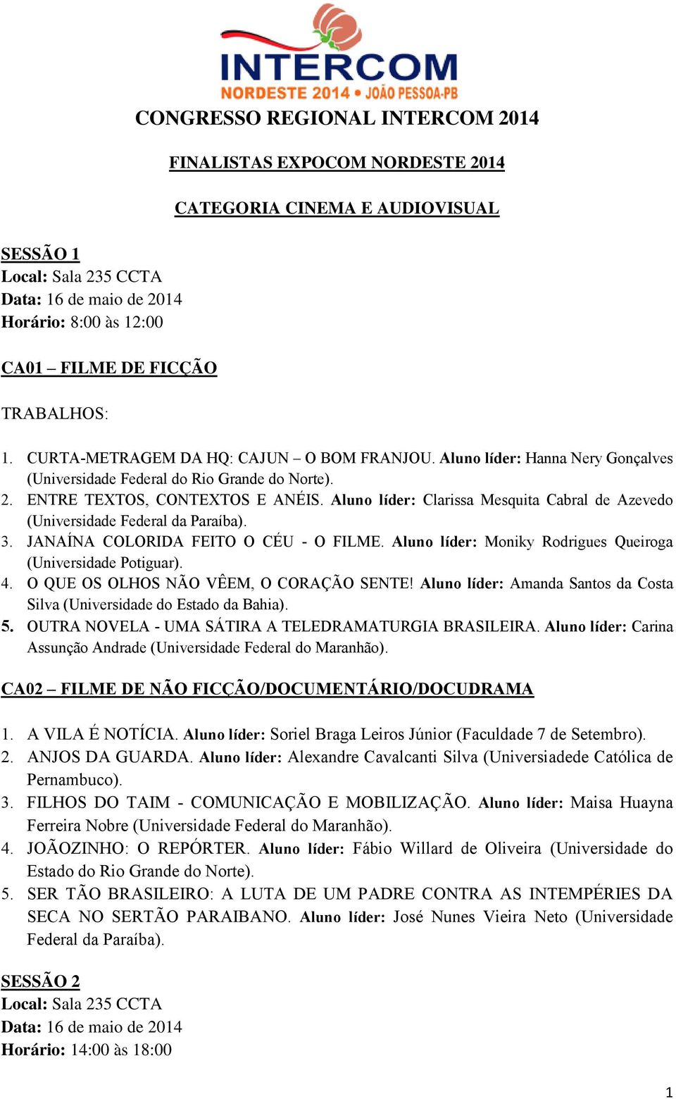 3. JANAÍNA COLORIDA FEITO O CÉU - O FILME. Aluno líder: Moniky Rodrigues Queiroga (Universidade Potiguar). 4. O QUE OS OLHOS NÃO VÊEM, O CORAÇÃO SENTE!