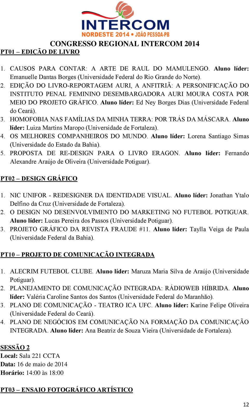 Aluno líder: Ed Ney Borges Dias (Universidade Federal do Ceará). 3. HOMOFOBIA NAS FAMÍLIAS DA MINHA TERRA: POR TRÁS DA MÁSCARA. Aluno líder: Luiza Martins Maropo (Universidade de Fortaleza). 4.