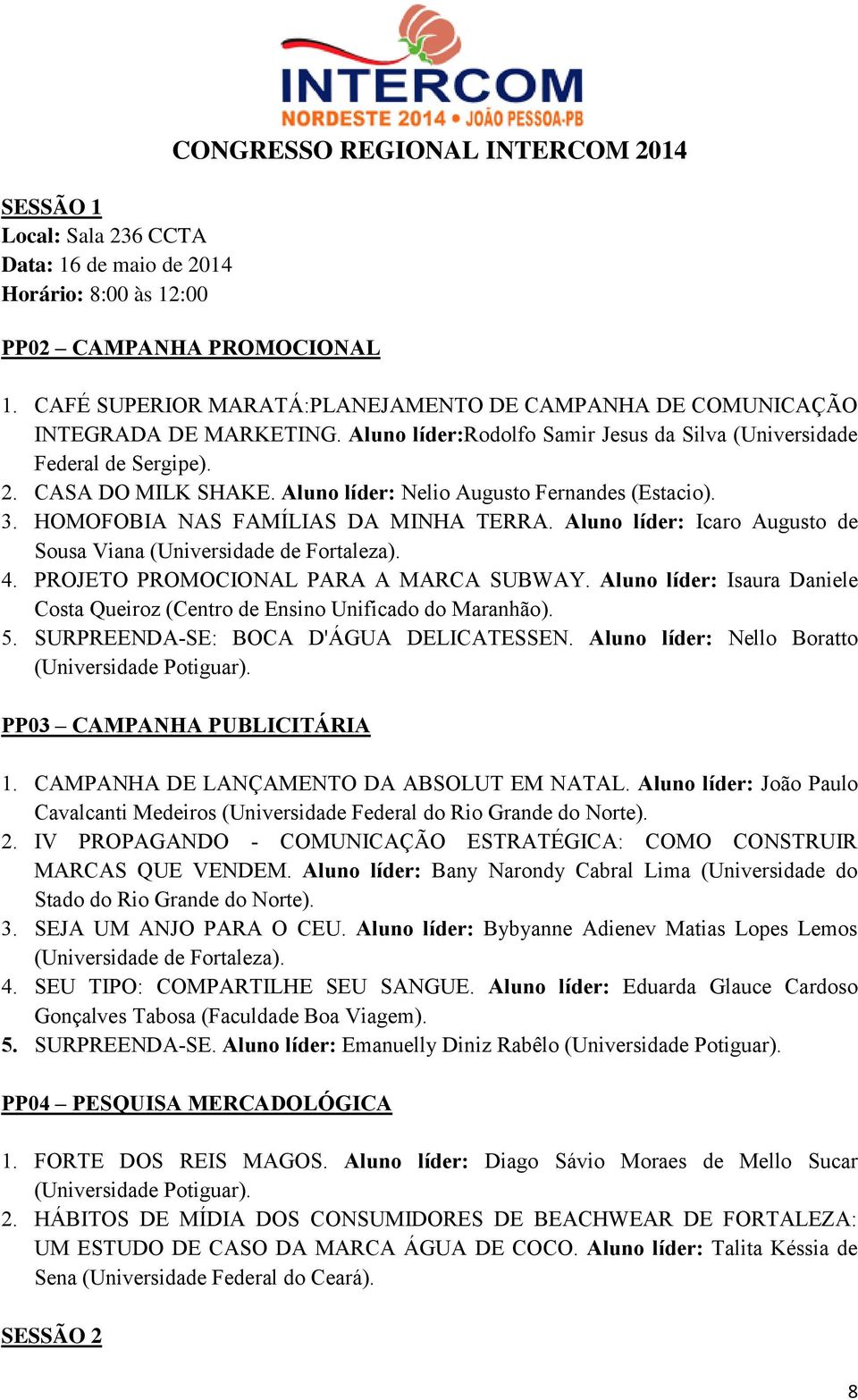 Aluno líder: Icaro Augusto de Sousa Viana (Universidade de Fortaleza). 4. PROJETO PROMOCIONAL PARA A MARCA SUBWAY. Aluno líder: Isaura Daniele Costa Queiroz (Centro de Ensino Unificado do Maranhão).