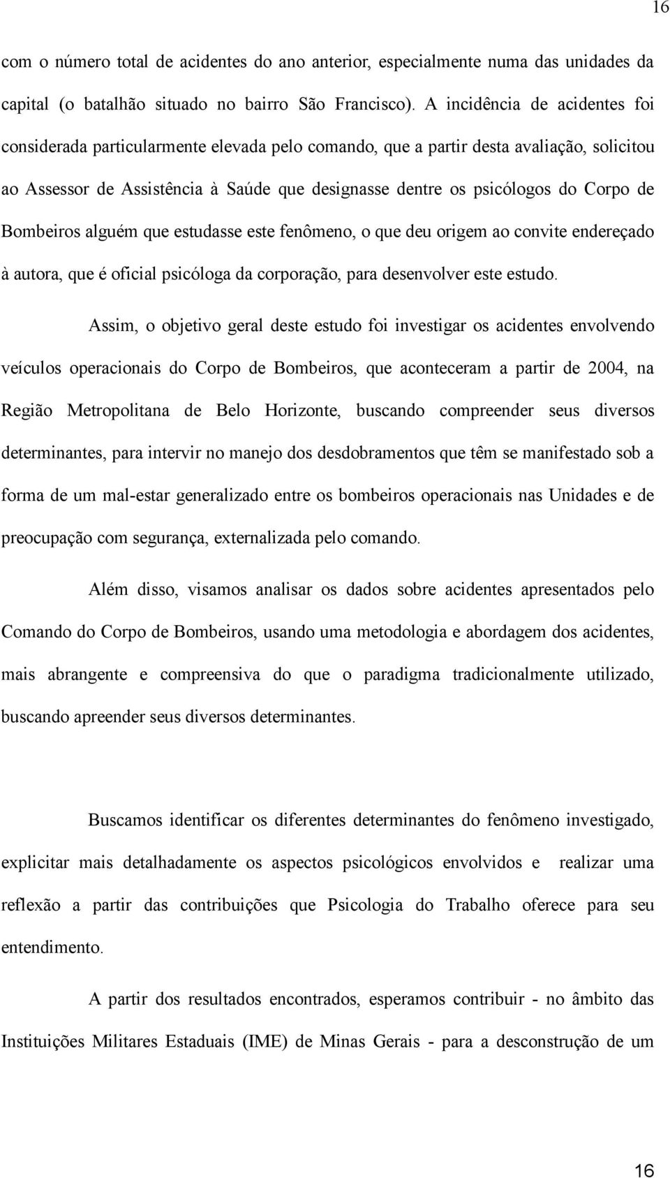 de Bombeiros alguém que estudasse este fenômeno, o que deu origem ao convite endereçado à autora, que é oficial psicóloga da corporação, para desenvolver este estudo.