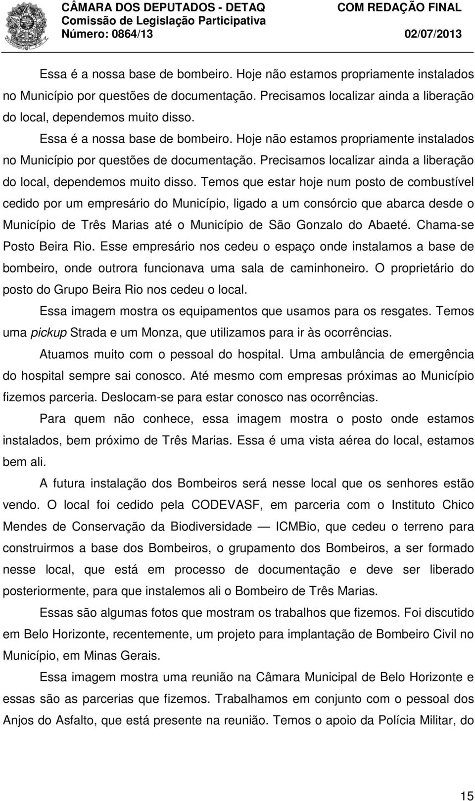 Chama-se Posto Beira Rio. Esse empresário nos cedeu o espaço onde instalamos a base de bombeiro, onde outrora funcionava uma sala de caminhoneiro.