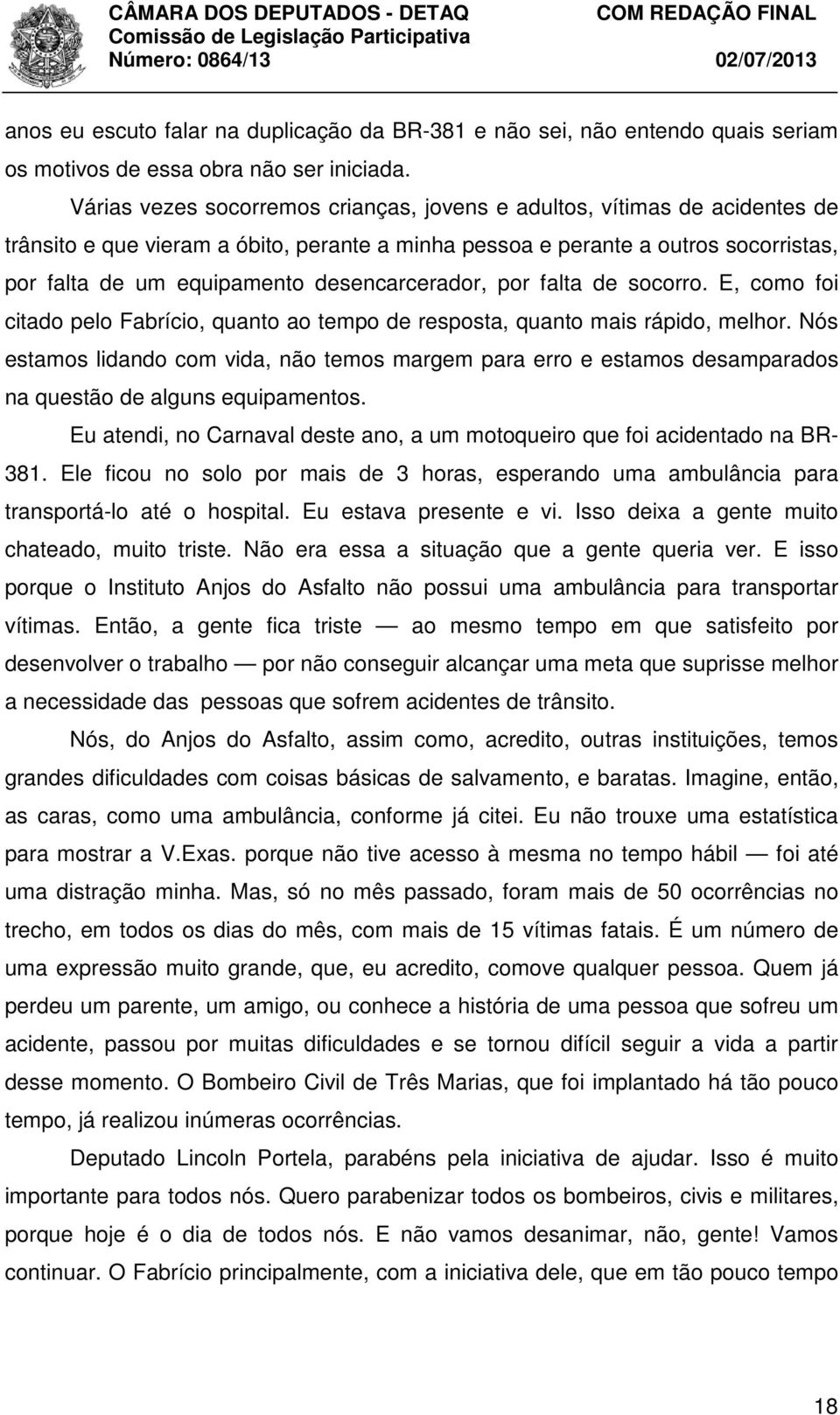 desencarcerador, por falta de socorro. E, como foi citado pelo Fabrício, quanto ao tempo de resposta, quanto mais rápido, melhor.