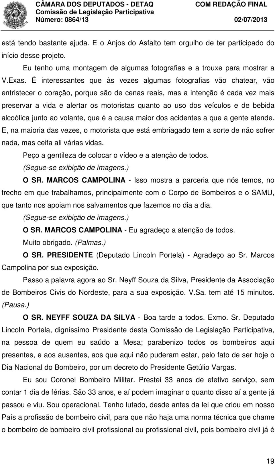 uso dos veículos e de bebida alcoólica junto ao volante, que é a causa maior dos acidentes a que a gente atende.