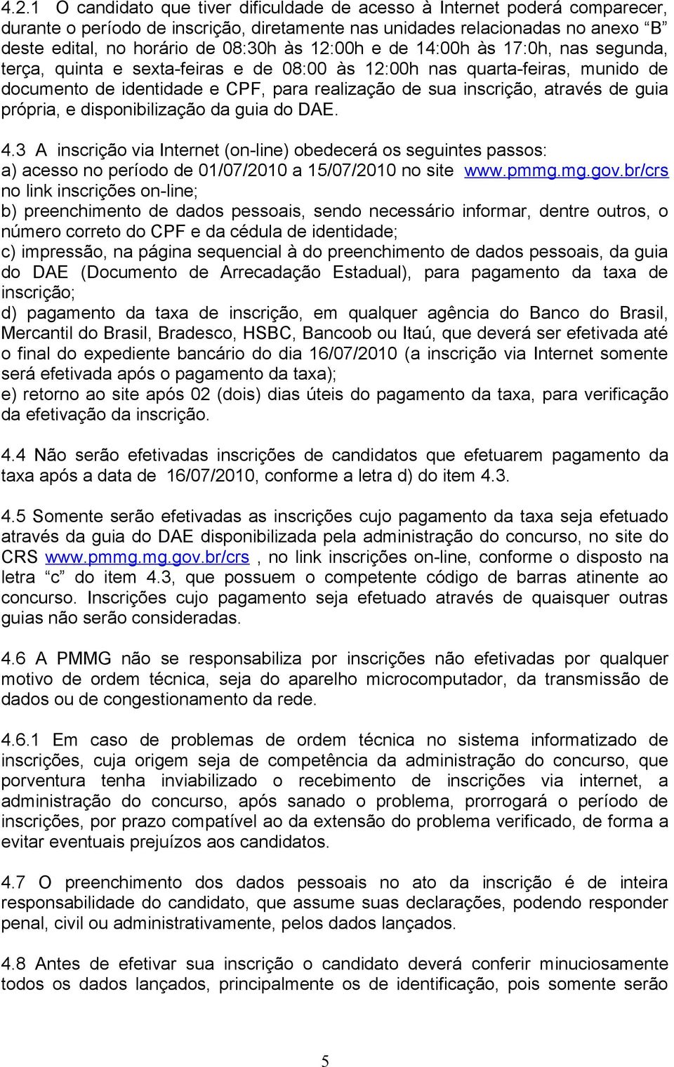 guia própria, e disponibilização da guia do DAE. 4.3 A inscrição via Internet (on-line) obedecerá os seguintes passos: a) acesso no período de 01/07/2010 a 15/07/2010 no site www.pmmg.mg.gov.