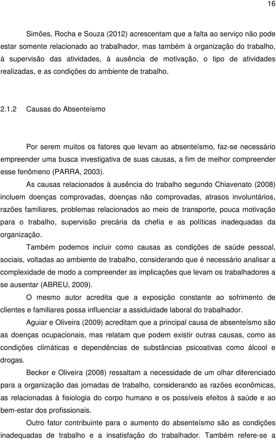 2 Causas do Absenteísmo Por serem muitos os fatores que levam ao absenteísmo, faz-se necessário empreender uma busca investigativa de suas causas, a fim de melhor compreender esse fenômeno (PARRA,