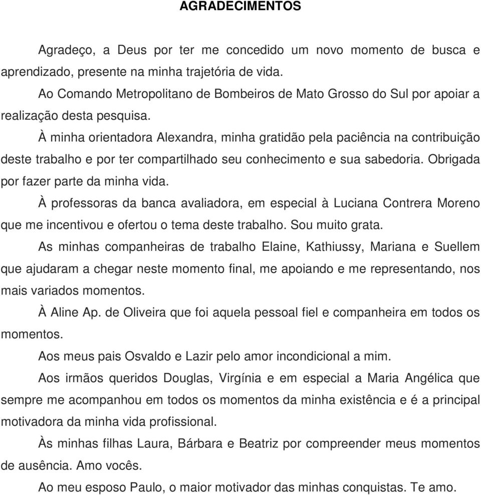 À minha orientadora Alexandra, minha gratidão pela paciência na contribuição deste trabalho e por ter compartilhado seu conhecimento e sua sabedoria. Obrigada por fazer parte da minha vida.