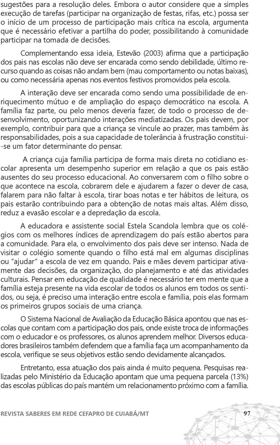 Complementando essa ideia, Estevão (2003) afirma que a participação dos pais nas escolas não deve ser encarada como sendo debilidade, último recurso quando as coisas não andam bem (mau comportamento