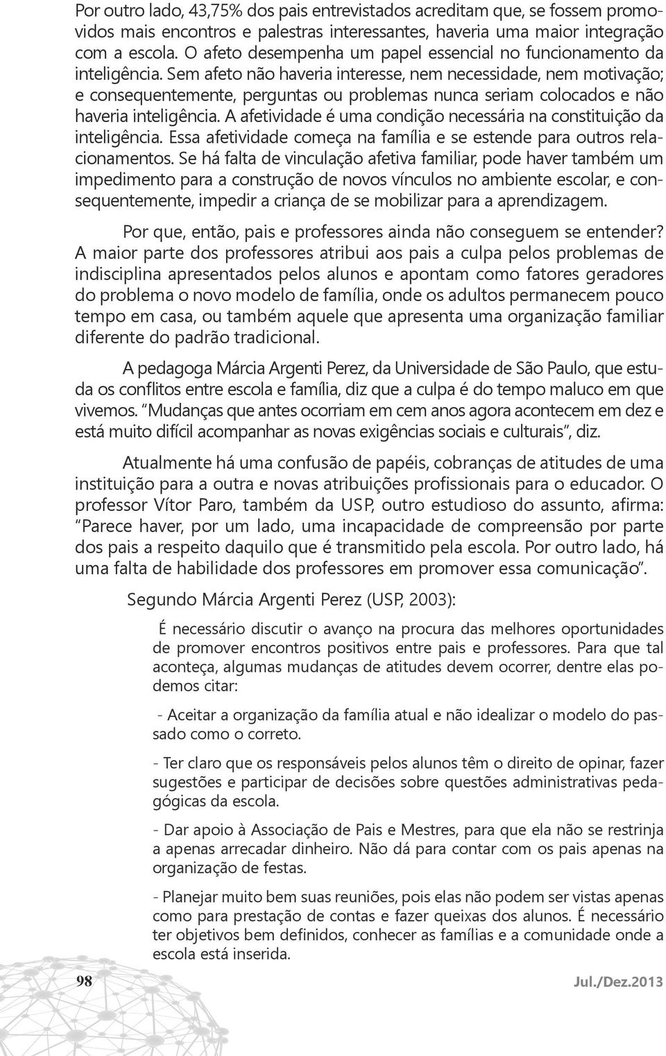 Sem afeto não haveria interesse, nem necessidade, nem motivação; e consequentemente, perguntas ou problemas nunca seriam colocados e não haveria inteligência.